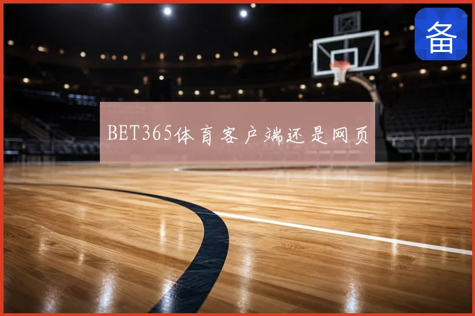 BET365体育客户端还是网页
