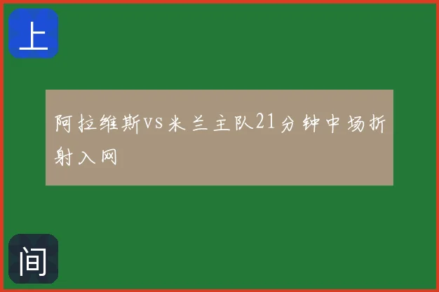 阿拉维斯vs米兰主队21分钟中场折射入网
