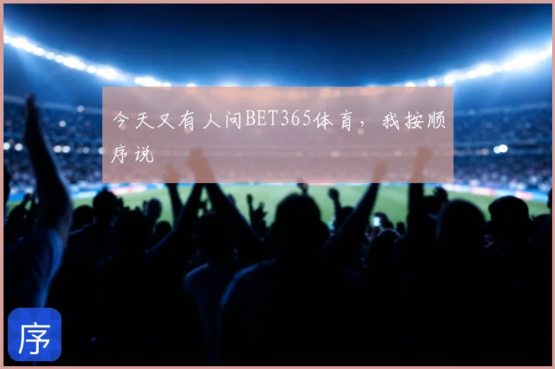 今天又有人问BET365体育，我按顺序说