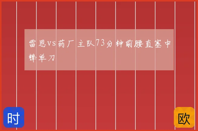 雷恩vs药厂主队73分钟前腰直塞中锋单刀