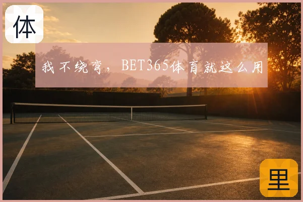我不绕弯，BET365体育就这么用