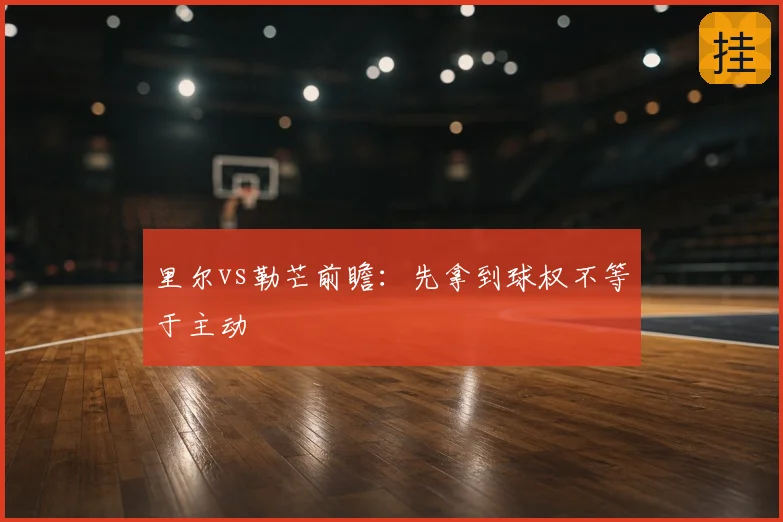 里尔vs勒芒前瞻：先拿到球权不等于主动