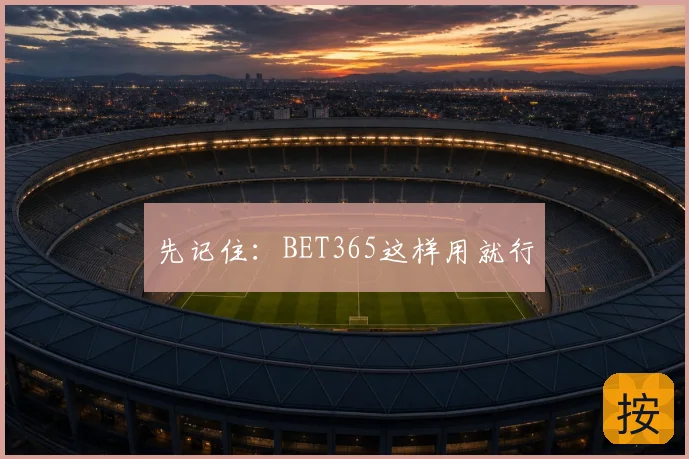 先记住：BET365这样用就行